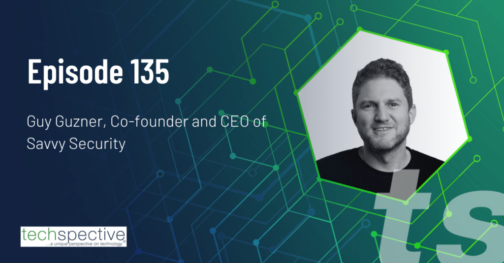 TechSpective Podcast 135 Guy Guzner Savvy Security